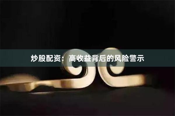 炒股配资：高收益背后的风险警示