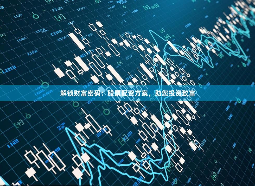 解锁财富密码：股票配资方案，助您投资致富