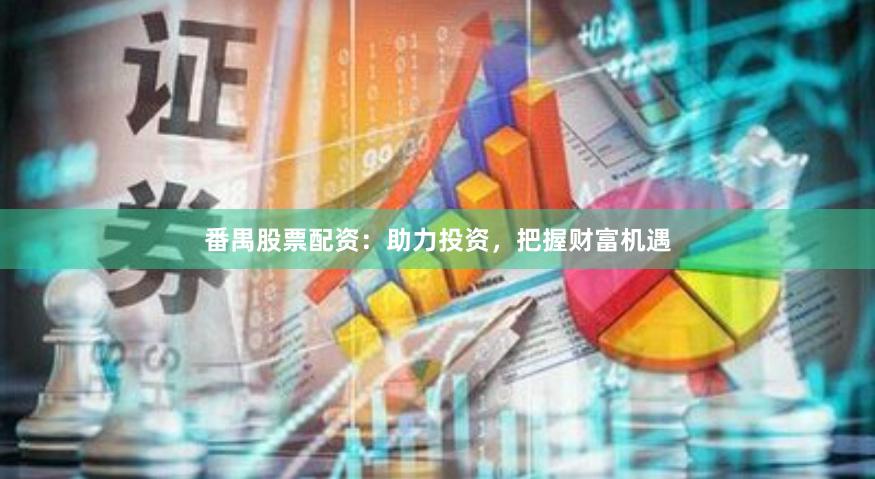 番禺股票配资：助力投资，把握财富机遇