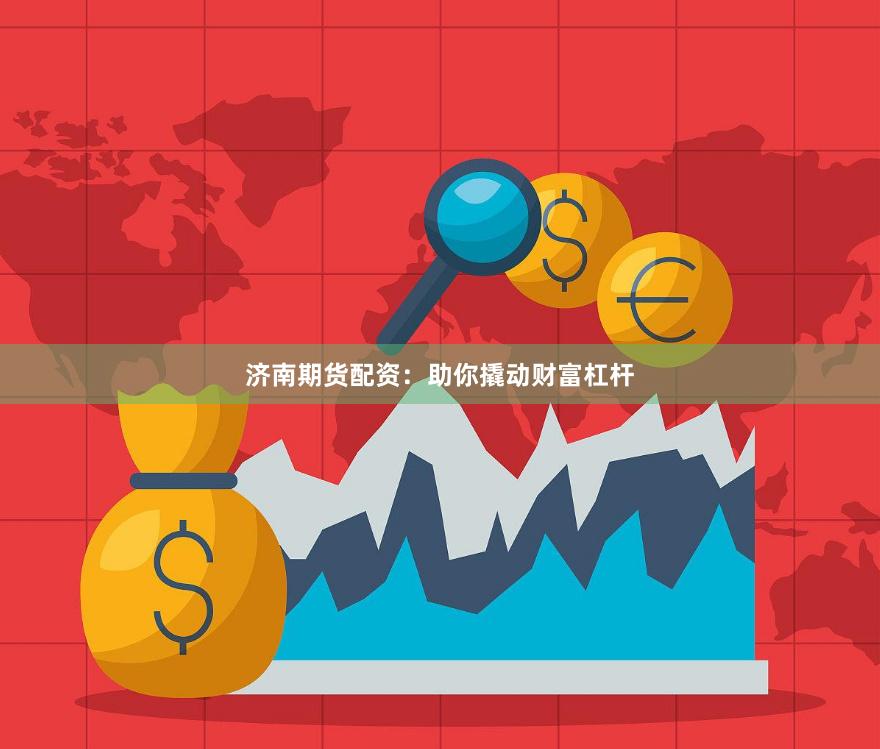 济南期货配资：助你撬动财富杠杆