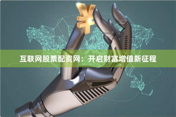 互联网股票配资网：开启财富增值新征程