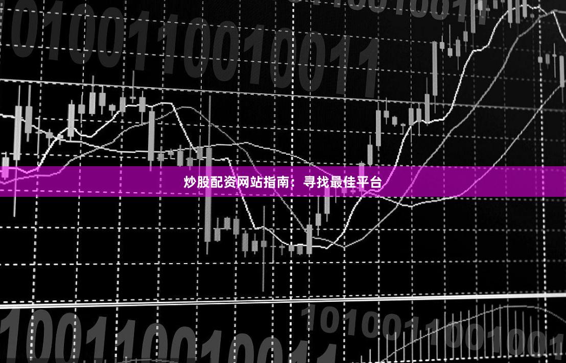 炒股配资网站指南：寻找最佳平台