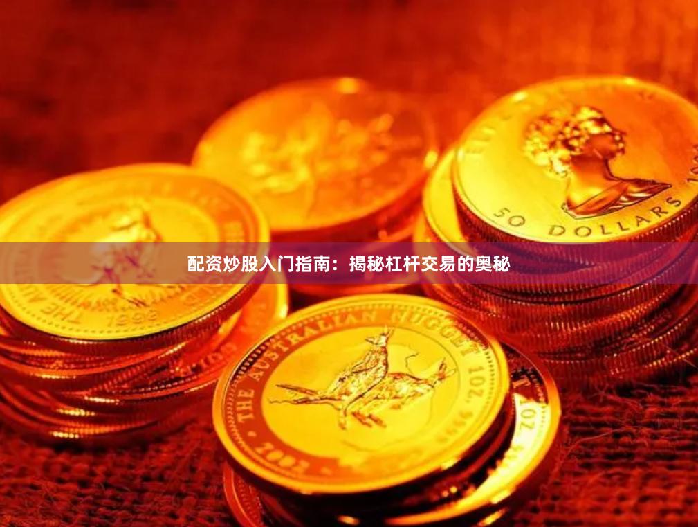 配资炒股入门指南：揭秘杠杆交易的奥秘