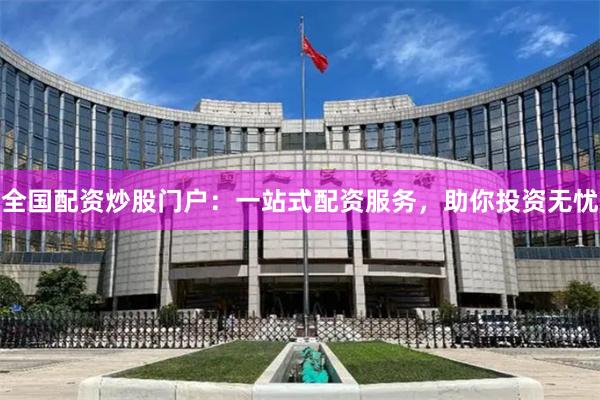 全国配资炒股门户：一站式配资服务，助你投资无忧