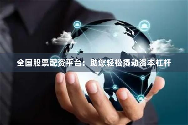 全国股票配资平台：助您轻松撬动资本杠杆