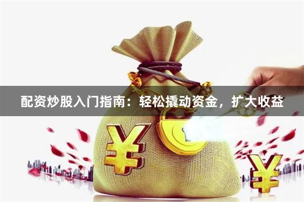 配资炒股入门指南：轻松撬动资金，扩大收益