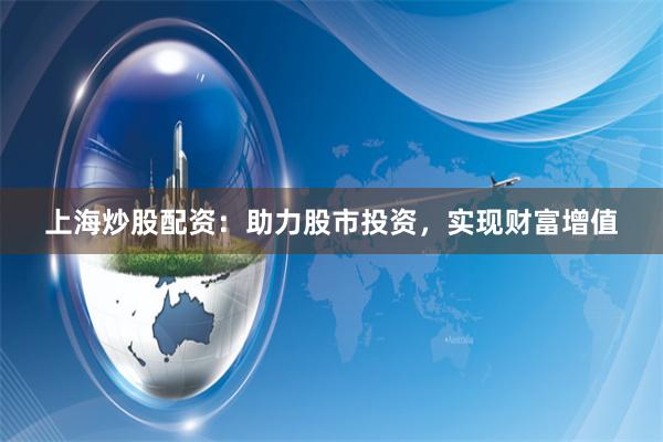 上海炒股配资：助力股市投资，实现财富增值