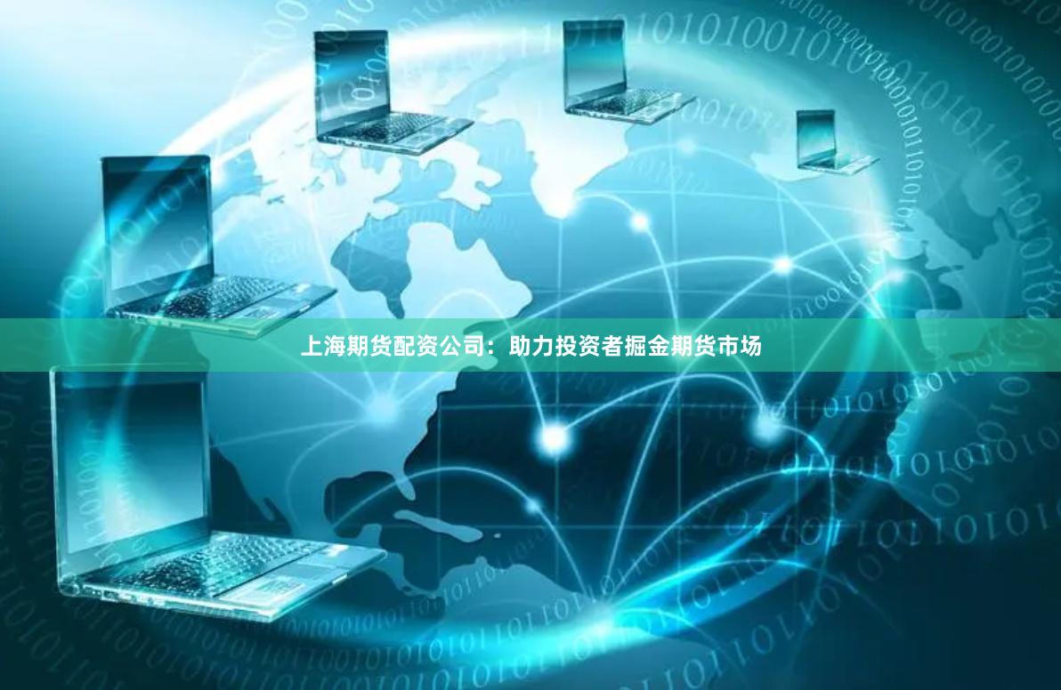 上海期货配资公司：助力投资者掘金期货市场