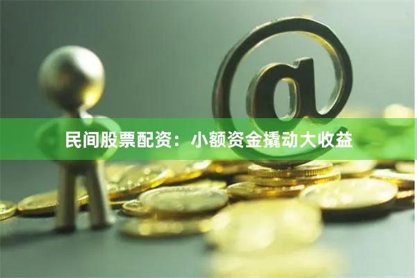 民间股票配资：小额资金撬动大收益