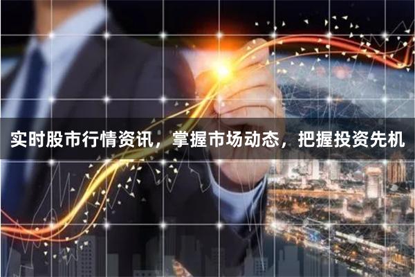 实时股市行情资讯，掌握市场动态，把握投资先机