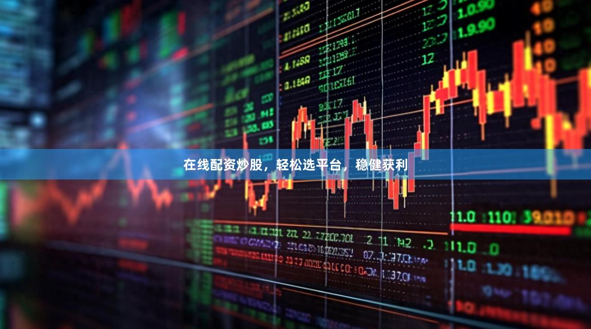 在线配资炒股，轻松选平台，稳健获利