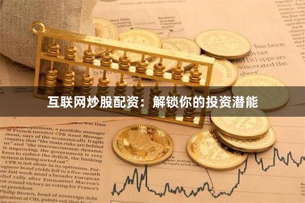 互联网炒股配资：解锁你的投资潜能