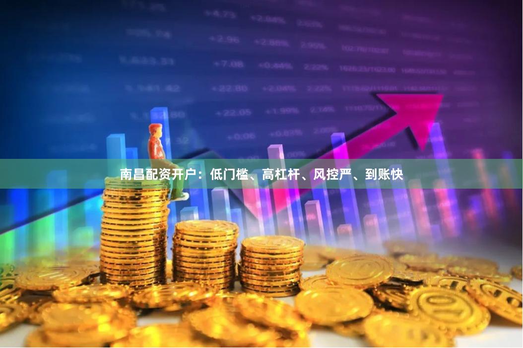南昌配资开户：低门槛、高杠杆、风控严、到账快