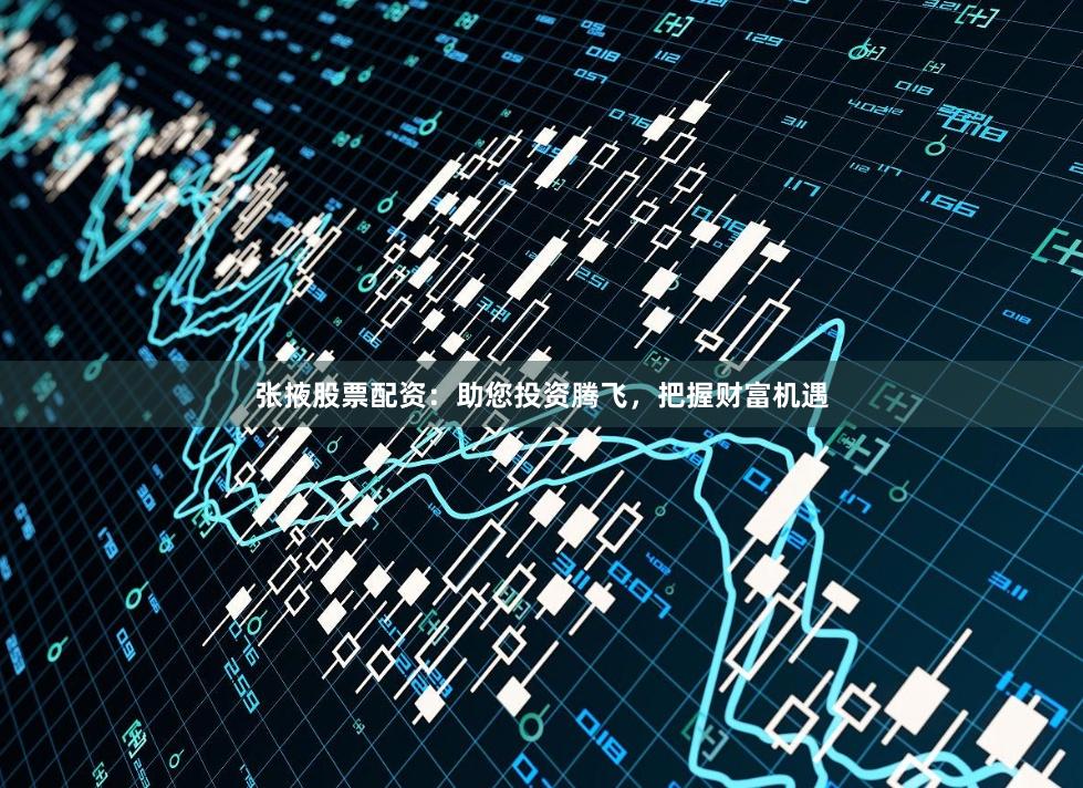 张掖股票配资：助您投资腾飞，把握财富机遇