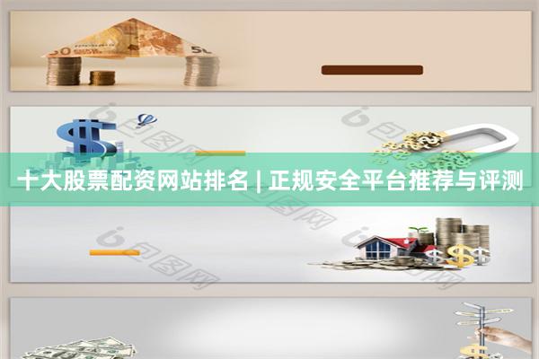 十大股票配资网站排名 | 正规安全平台推荐与评测