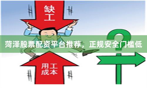 菏泽股票配资平台推荐，正规安全门槛低