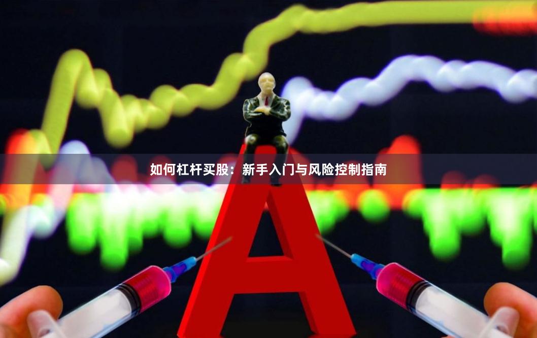 如何杠杆买股：新手入门与风险控制指南