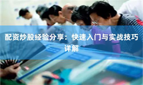 配资炒股经验分享：快速入门与实战技巧详解