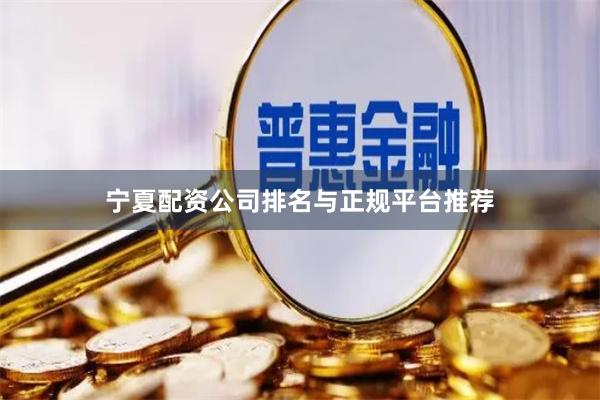 宁夏配资公司排名与正规平台推荐