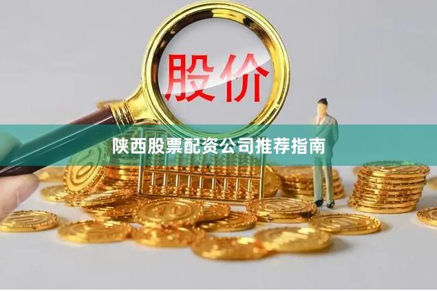 陕西股票配资公司推荐指南