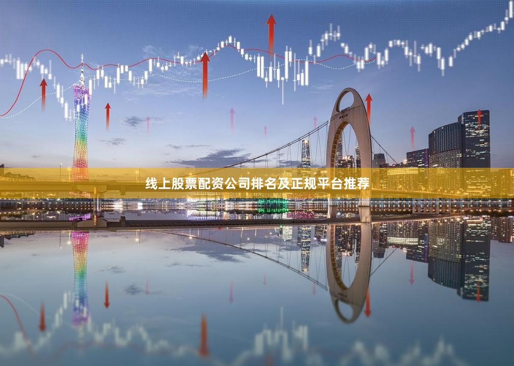 线上股票配资公司排名及正规平台推荐