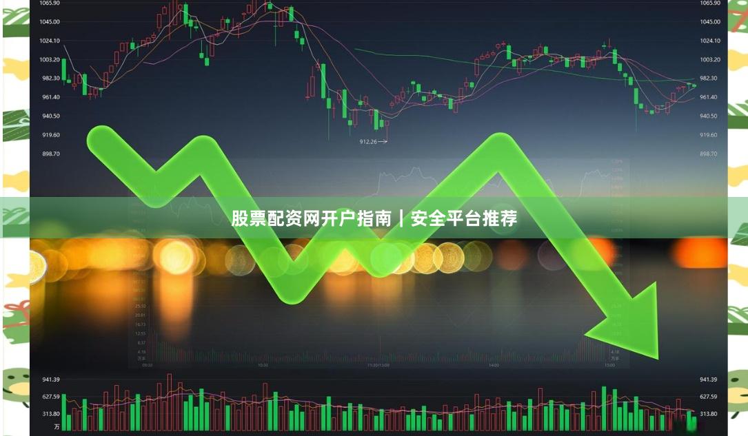 股票配资网开户指南｜安全平台推荐