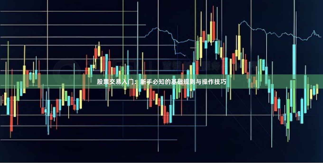 股票交易入门：新手必知的基础规则与操作技巧