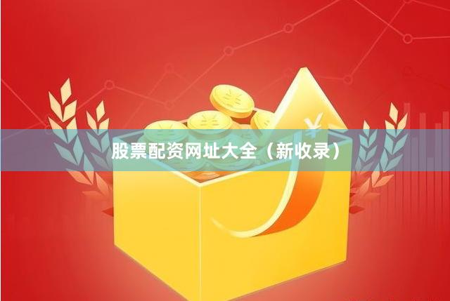 股票配资网址大全（新收录）