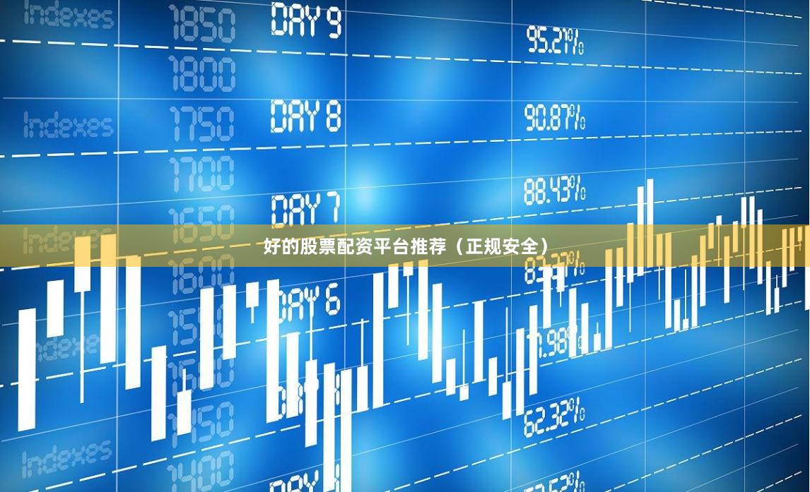 好的股票配资平台推荐（正规安全）