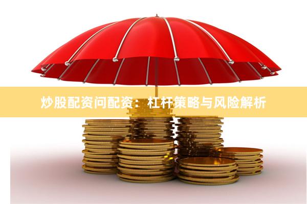 炒股配资问配资：杠杆策略与风险解析