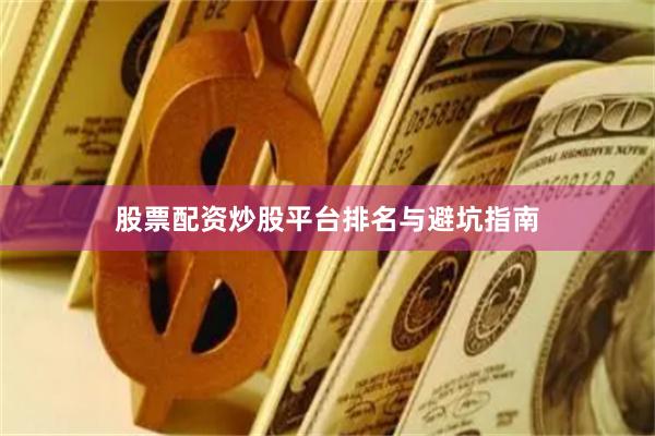 股票配资炒股平台排名与避坑指南
